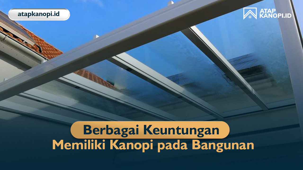Berbagai Keuntungan Memiliki Kanopi pada Bangunan