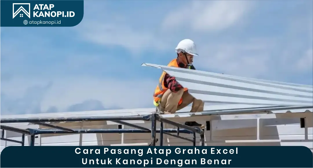 02 Cara Pasang Atap Graha Excel untuk Kanopi dengan Benar