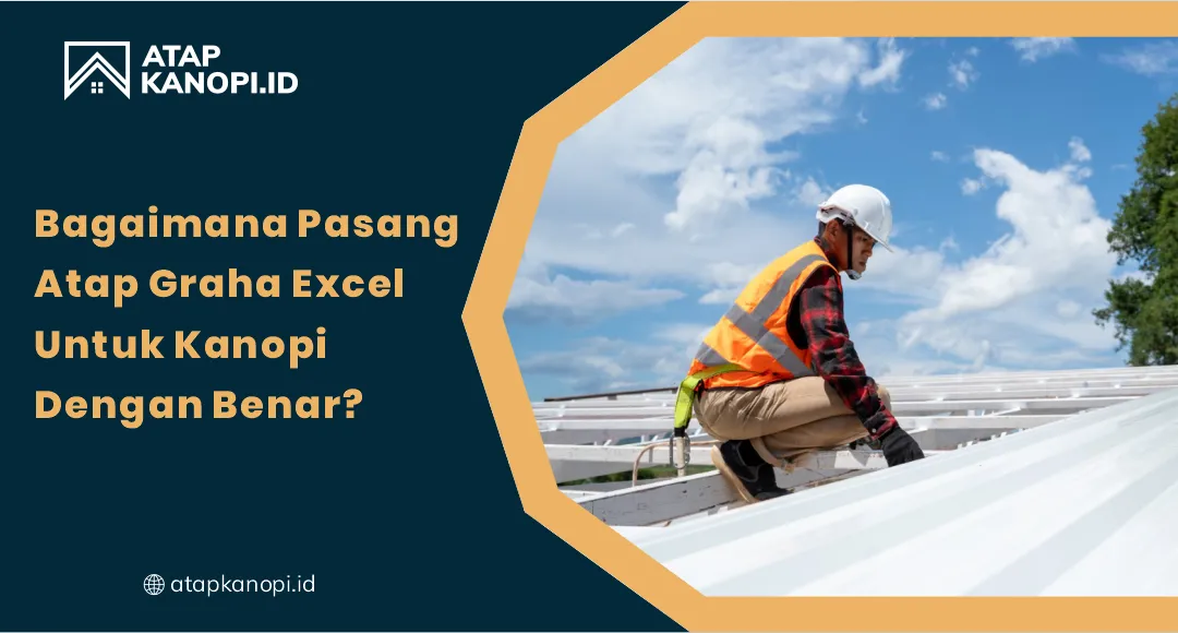 01 Bagaimana Pasang Atap Graha Excel untuk Kanopi dengan Benar