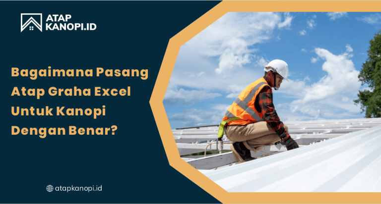 Bagaimana Pasang Atap Graha Excel untuk Kanopi dengan Benar?