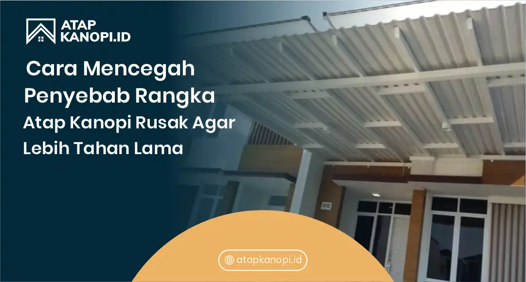 Cara Mencegah Penyebab Rangka Atap Kanopi Rusak Agar Lebih Tahan Lama
