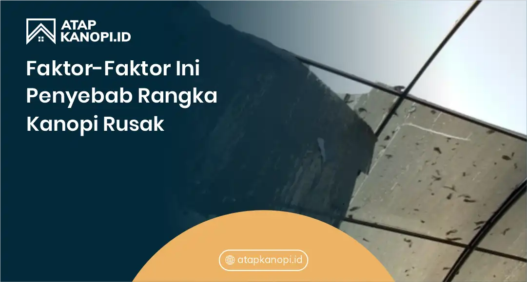 Faktor-Faktor Ini Penyebab Rangka Kanopi Rusak