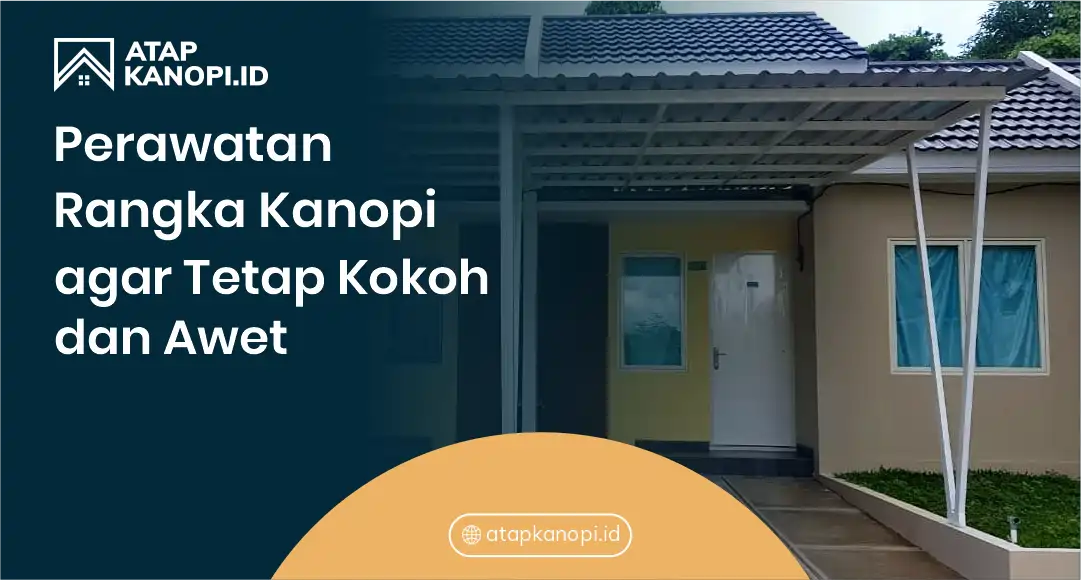Perawatan Rangka Kanopi agar Tetap Kokoh dan Awet