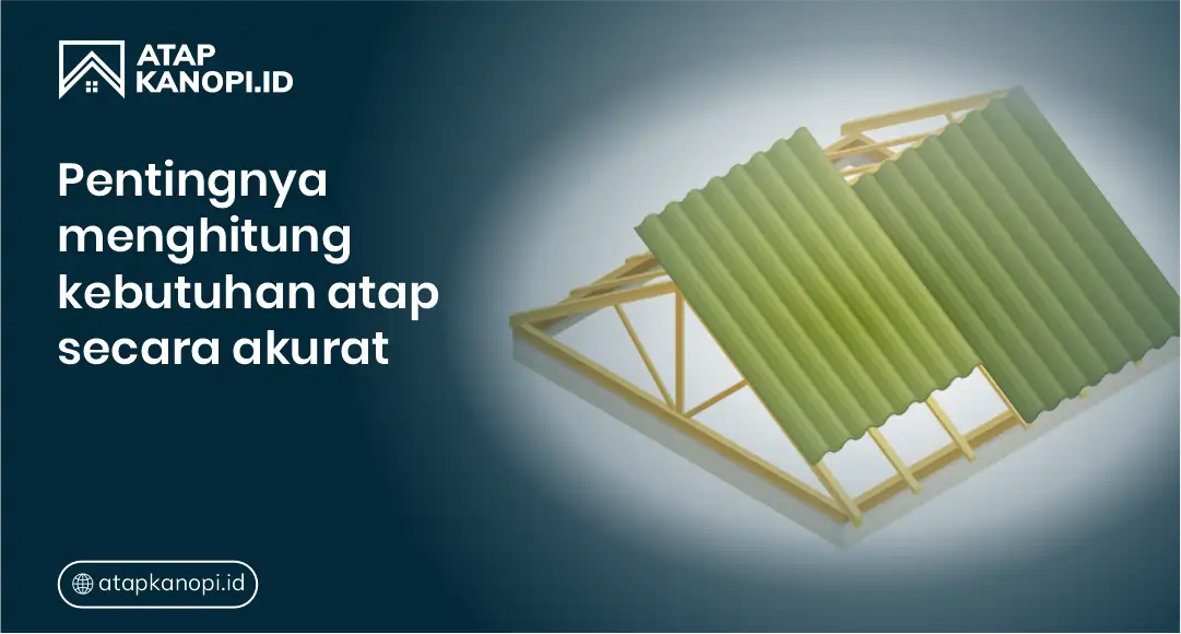 Pentingnya Menghitung Kebutuhan Atap Secara Akurat