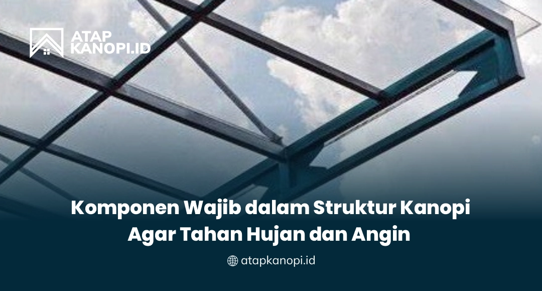 Komponen Wajib dalam Struktur Kanopi Agar Tahan Hujan dan Angin