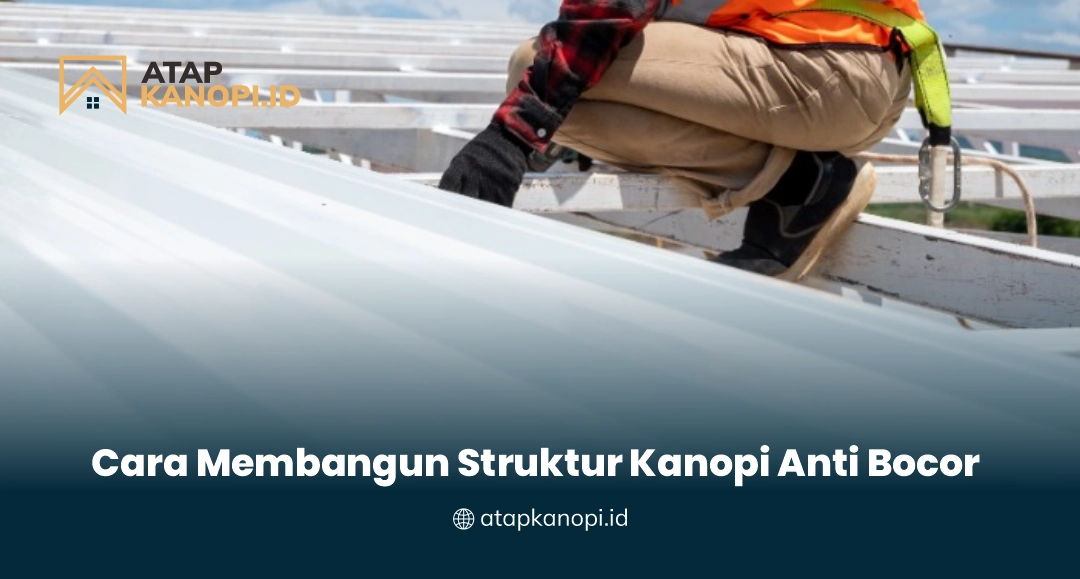 Cara Membangun Struktur Kanopi Anti Bocor