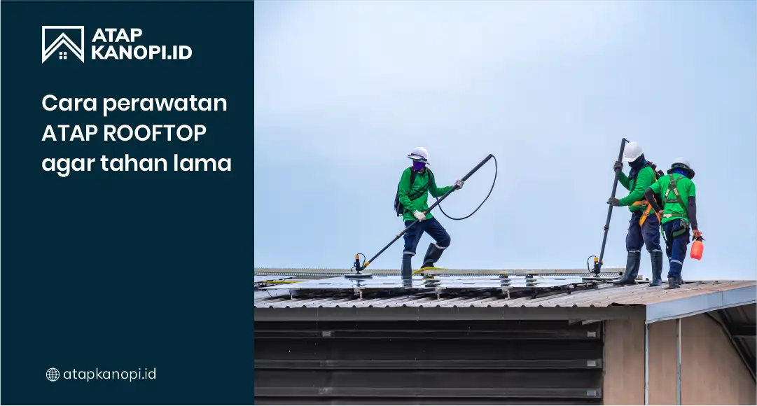 Cara Perawatan Atap Rooftop Agar Tahan Lama