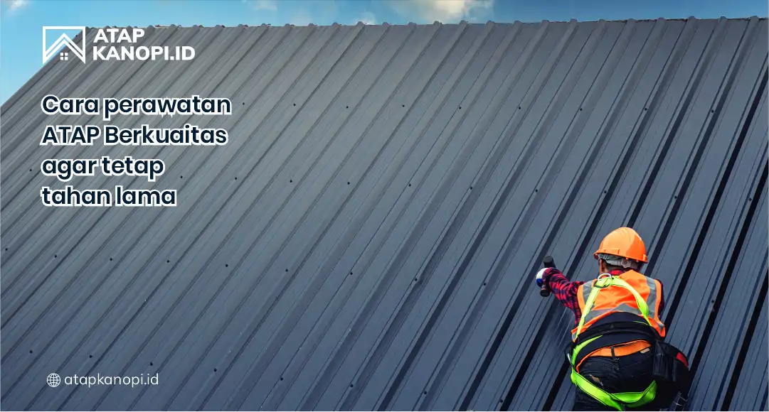 Cara Perawatan Atap Berkualitas Agar Tetap Tahan Lama