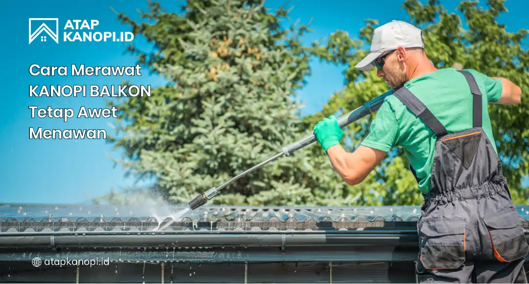 Cara Merawat Kanopi Balkon Tetap Awet Menawan