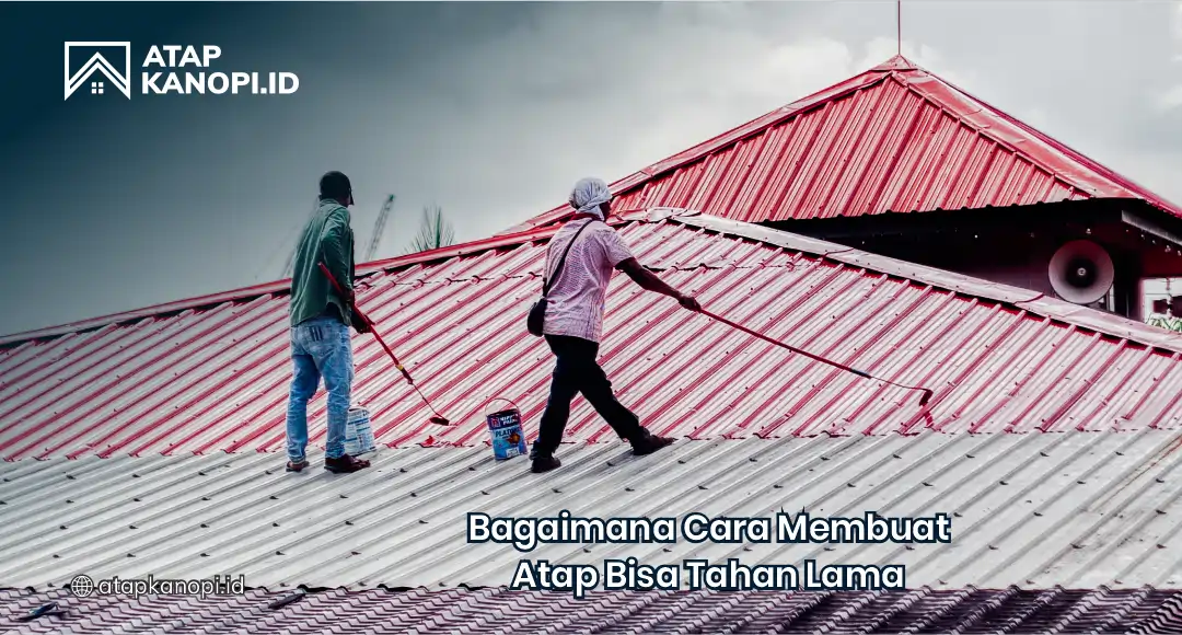 Bagaimana Cara Membuat Atap Bisa Tahan Lama