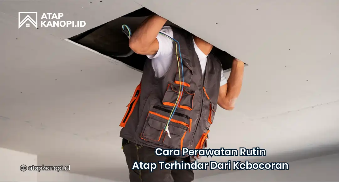 Cara Perawatan Rutin Atap Terhindar dari Kebocoran