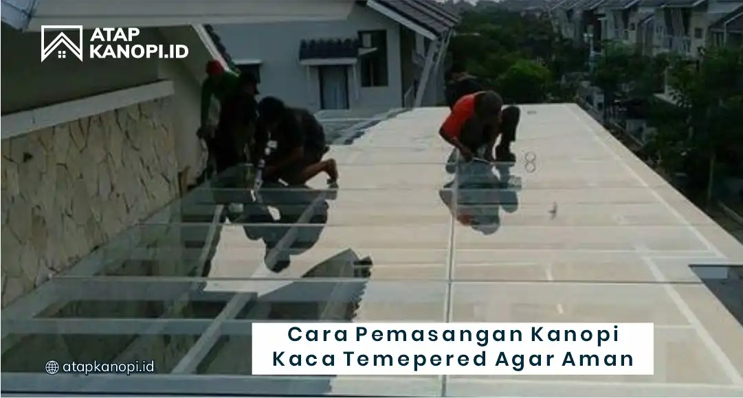 Cara Pemasangan Kanopi Kaca Tempered Agar Aman