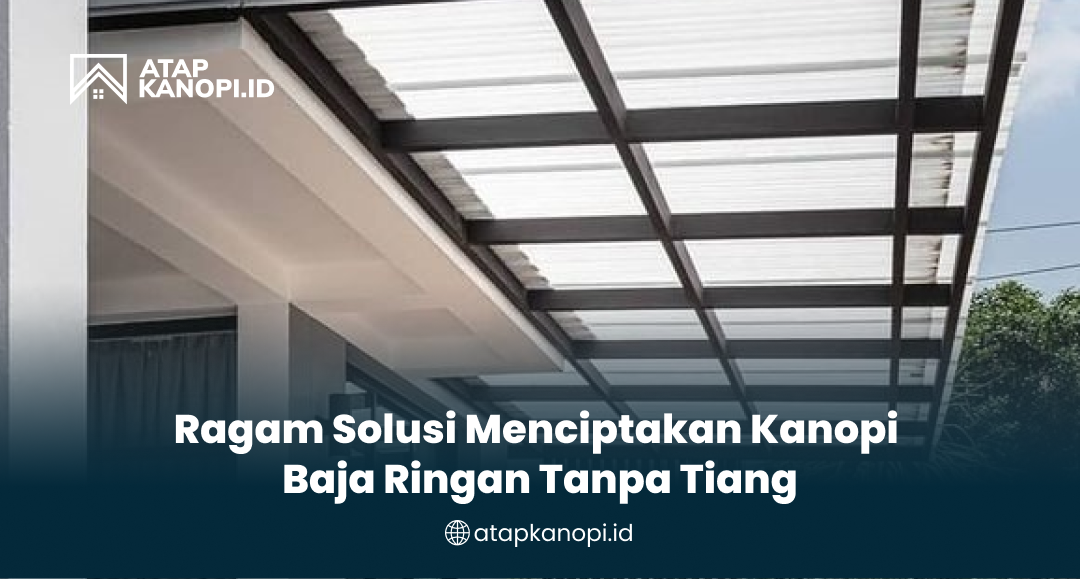 Ragam Solusi Menciptakan Kanopi Baja Ringan Tanpa Tiang