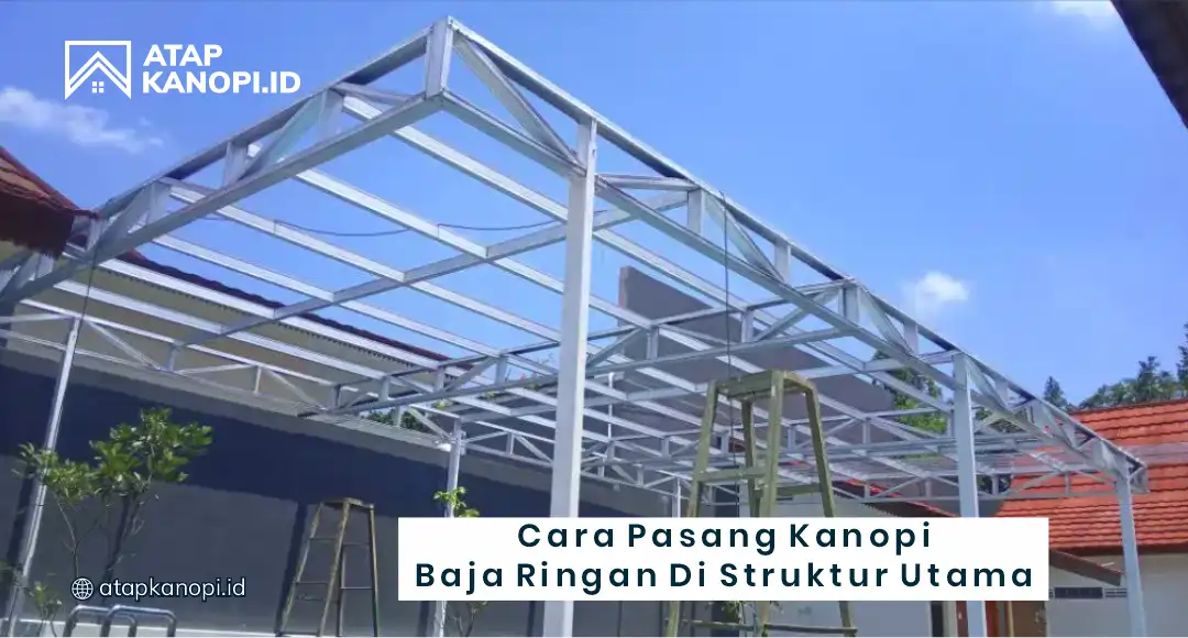 Cara Pasang Kanopi Baja Ringan di Struktur Utama