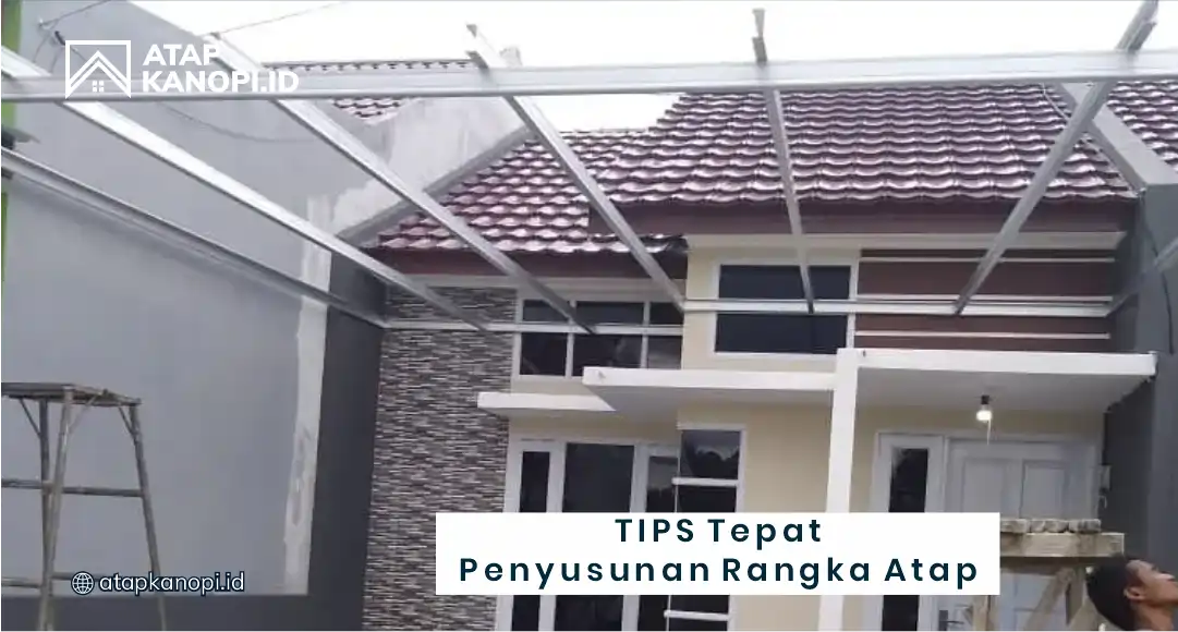 Tips Tepat Penyusunan Rangka Atap