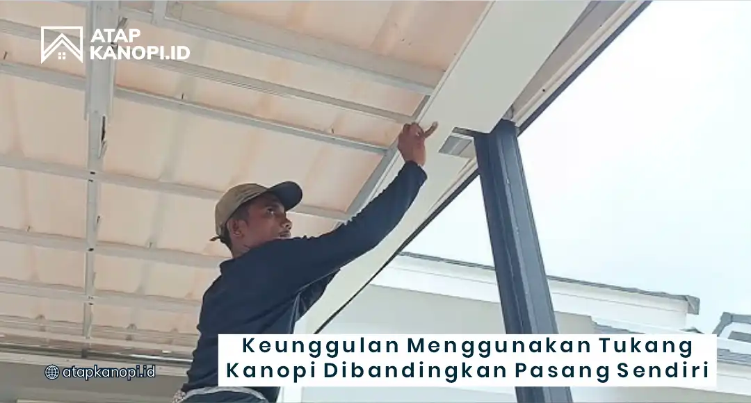 Keunggulan Menggunakan Tukang Kanopi Berpengalaman Dibanding Pasang Sendiri