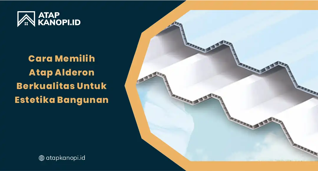 Cara Memilih Atap Alderon Berkualitas untuk Estetika Bangunan