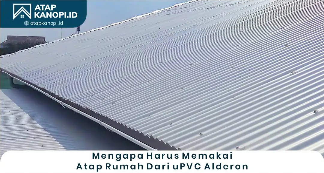 Mengapa Harus Memakai Atap Rumah dari UPVC Alderon