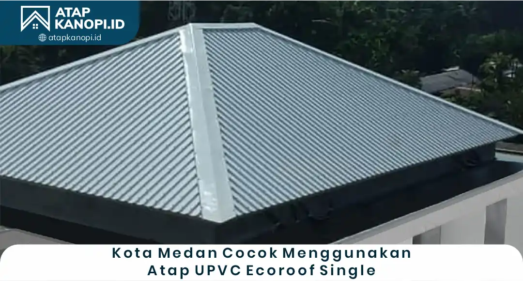 1. Kota Medan Cocok Menggunakan Atap UPVC EcoRoof Single