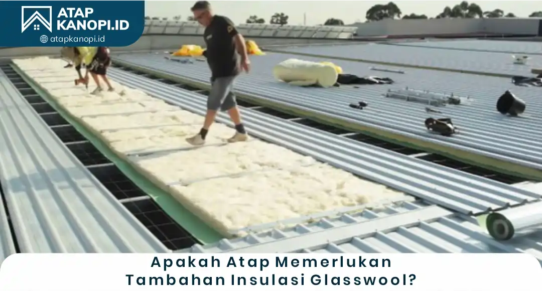 Apakah Atap Memerlukan Tambahan Insulasi Glass Wool?