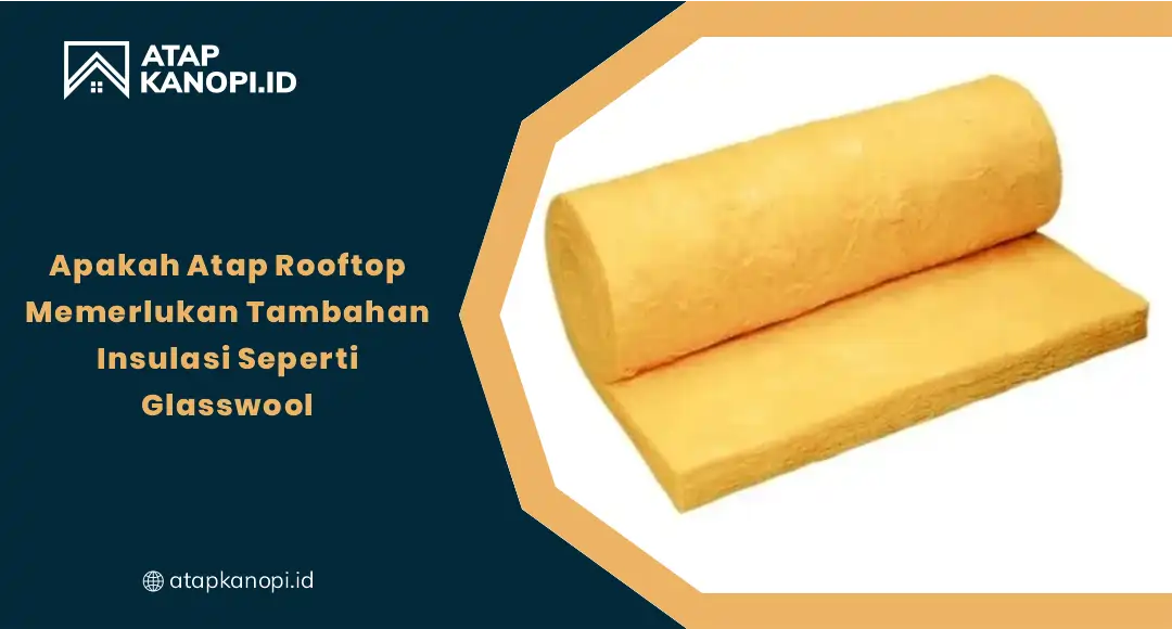 Apakah Atap Rooftop Memerlukan Tambahan Insulasi Seperti Glass Wool