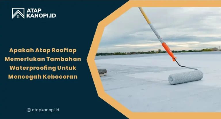 Apakah Atap Rooftop Memerlukan Tambahan Waterproofing Untuk Mencegah Kebocoran?