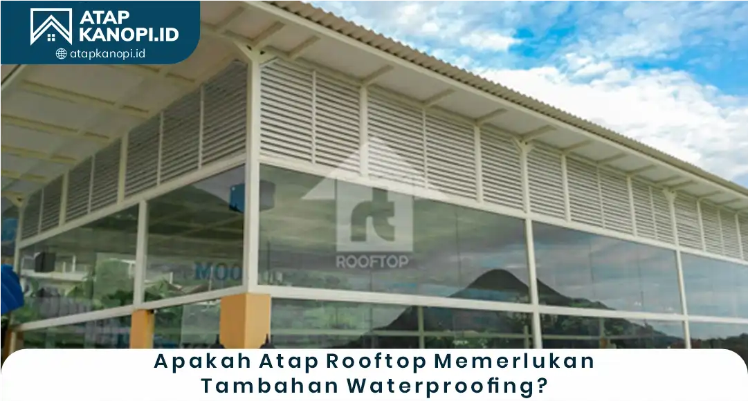 Apakah Atap Rooftop Memerlukan Tambahan Waterproofing?