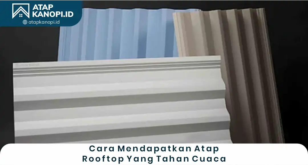 Cara Mendapatkan Atap Rooftop yang Tahan Cuaca