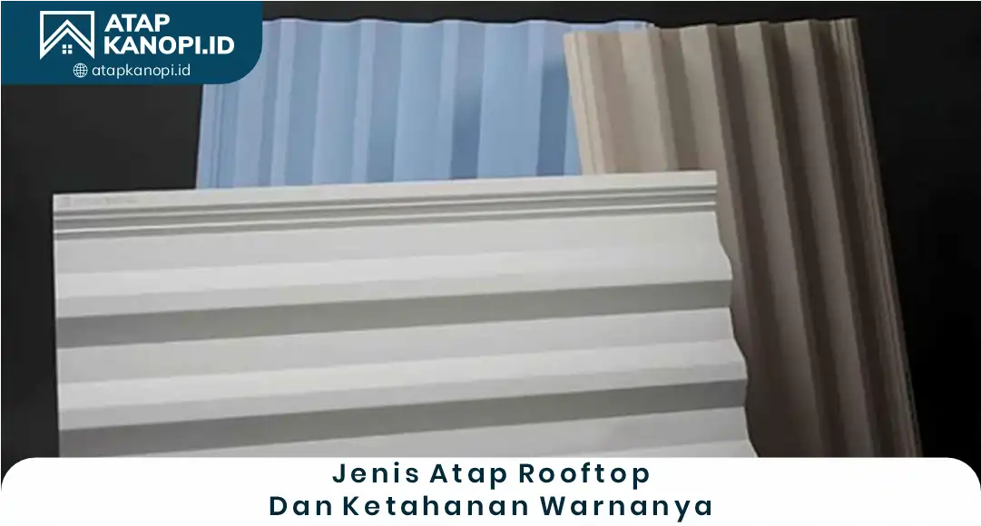 Jenis Atap Rooftop dan Ketahanan Warnanya