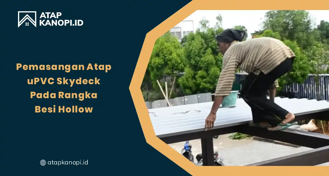 Pemasangan Atap uPVC Skydeck Pada Rangka Besi Hollow