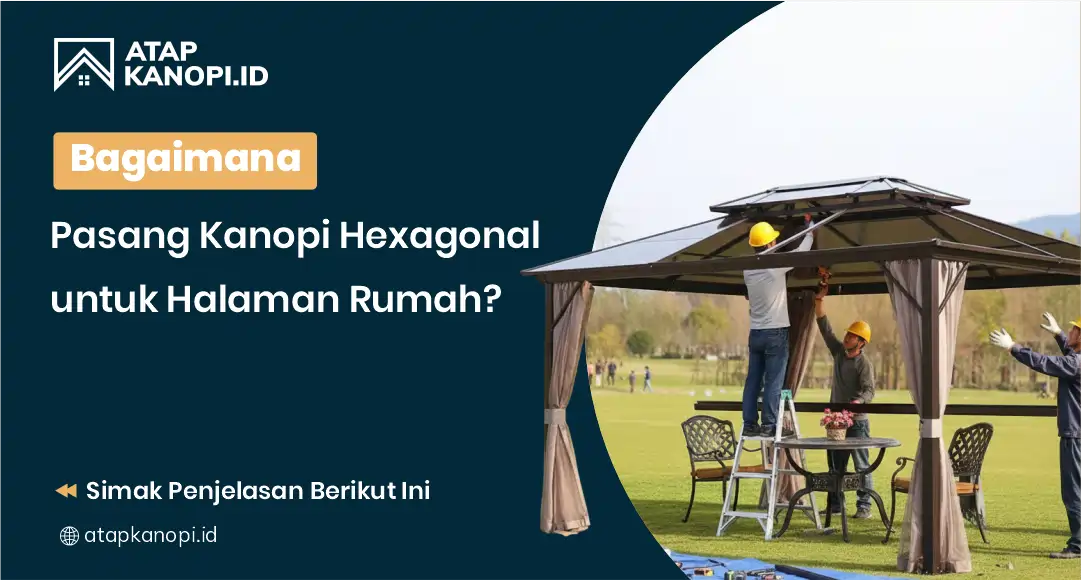Bagaimana Pasang Kanopi Hexagonal untuk Halaman Rumah?