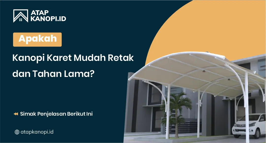 Apakah Kanopi Karet Mudah Retak dan Tahan Lama