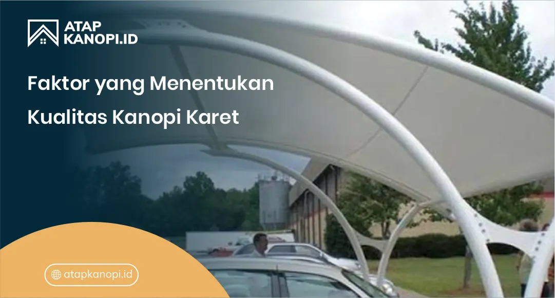 Faktor yang Menentukan Kualitas Kanopi Karet