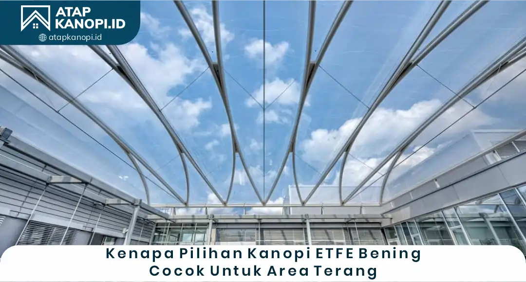Kenapa Pilihan Kanopi ETFE Bening Cocok Untuk Area Terang