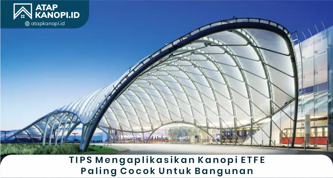 03 Tips Mengaplikasikan Kanopi ETFE Paling Cocok untuk Bangunan