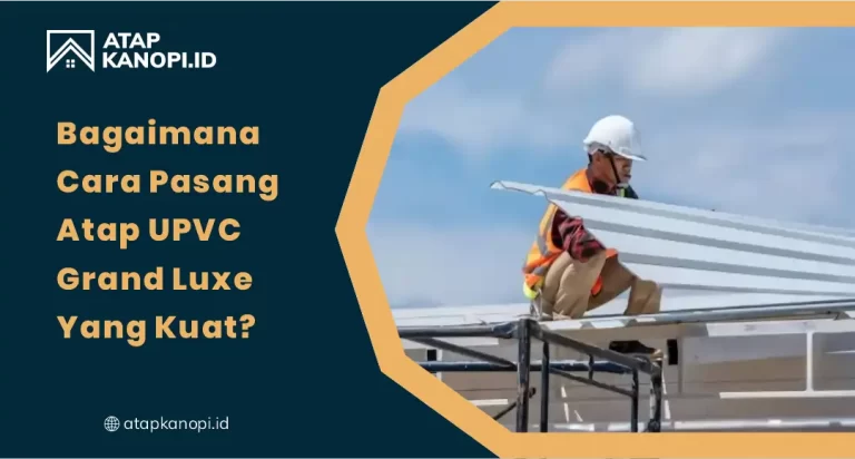 Bagaimana Cara Pasang Atap uPVC Grand Luxe yang Kuat?